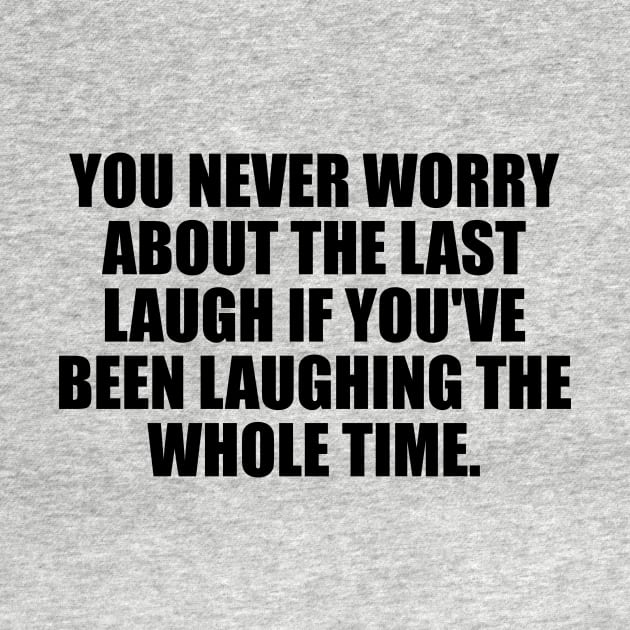 You never worry about the last laugh if you've been laughing the whole time by It'sMyTime